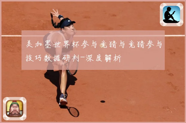 美加墨世界杯参与竞猜与竞猜参与技巧数据研判-深度解析