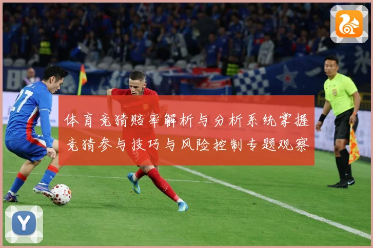 体育竞猜赔率解析与分析系统掌握竞猜参与技巧与风险控制专题观察-深度解析