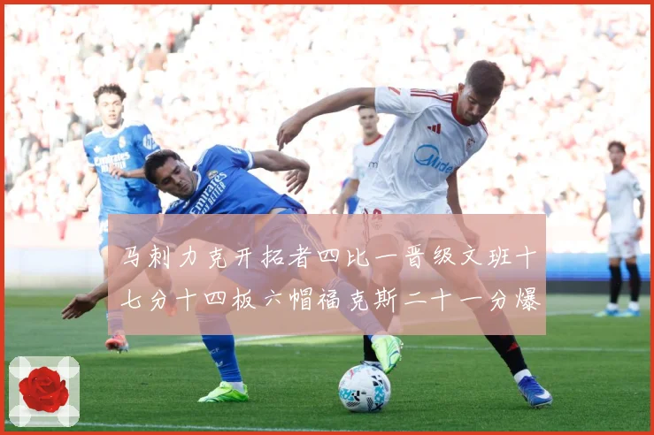 马刺力克开拓者四比一晋级文班十七分十四板六帽福克斯二十一分爆赛场复盘-深度解析