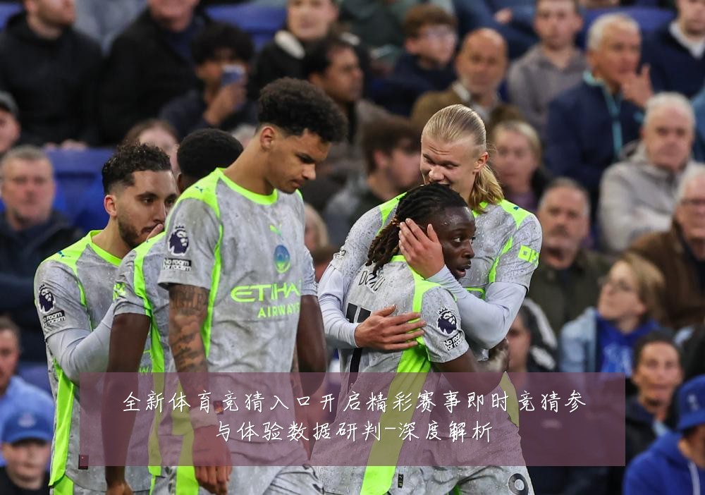 全新体育竞猜入口开启精彩赛事即时竞猜参与体验数据研判-深度解析