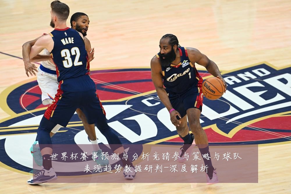 世界杯赛事预测与分析竞猜参与策略与球队表现趋势数据研判-深度解析