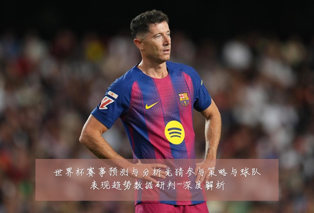 世界杯赛事预测与分析竞猜参与策略与球队表现趋势数据研判-深度解析
