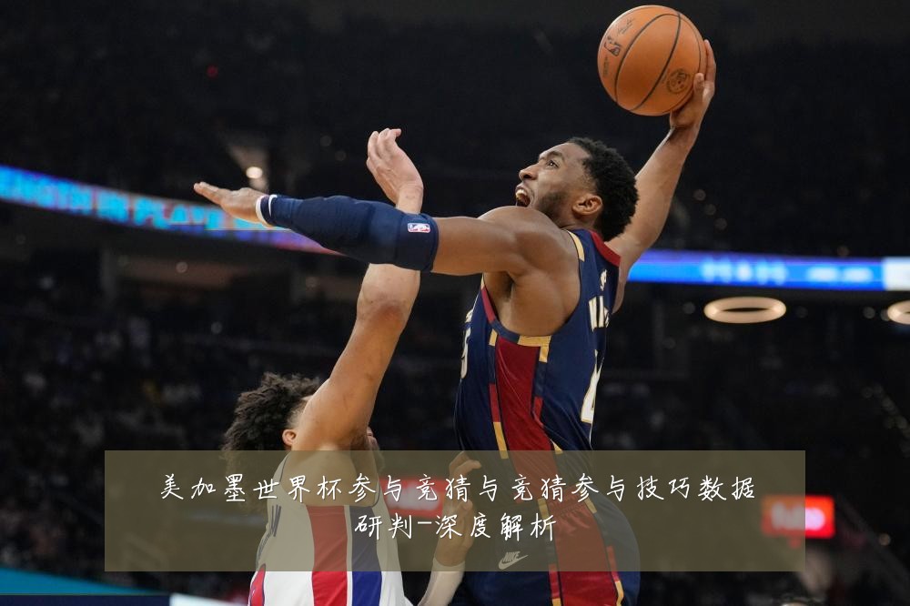 美加墨世界杯参与竞猜与竞猜参与技巧数据研判-深度解析